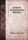Lectures On Systematic Morality - William Whewell