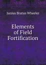 Elements of Field Fortification - Junius Brutus Wheeler