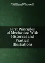First Principles of Mechanics: With Historical and Practical Illustrations - William Whewell