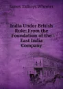 India Under British Rule: From the Foundation of the East India Company - James Talboys Wheeler