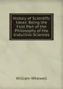 History of Scientific Ideas: Being the First Part of the Philosophy of the Inductive Sciences - William Whewell