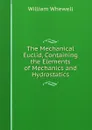 The Mechanical Euclid, Containing the Elements of Mechanics and Hydrostatics - William Whewell
