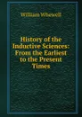 History of the Inductive Sciences: From the Earliest to the Present Times - William Whewell