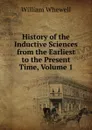 History of the Inductive Sciences from the Earliest to the Present Time, Volume 1 - William Whewell