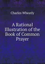 A Rational Illustration of the Book of Common Prayer - Charles Wheatly