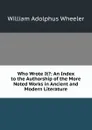 Who Wrote It.: An Index to the Authorship of the More Noted Works in Ancient and Modern Literature - William Adolphus Wheeler