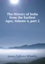 The History of India from the Earliest Ages, Volume 4,.part 2 - James Talboys Wheeler