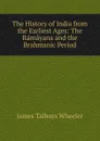 The History of India from the Earliest Ages: The Ramayana and the Brahmanic Period - James Talboys Wheeler