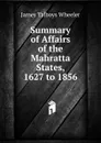 Summary of Affairs of the Mahratta States, 1627 to 1856 - James Talboys Wheeler