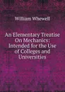 An Elementary Treatise On Mechanics: Intended for the Use of Colleges and Universities - William Whewell