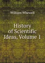 History of Scientific Ideas, Volume 1 - William Whewell