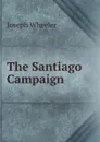 The Santiago Campaign - Joseph Wheeler
