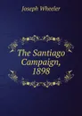 The Santiago Campaign, 1898 - Joseph Wheeler