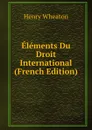 Elements Du Droit International (French Edition) - Henry Wheaton