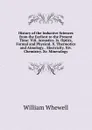 History of the Inductive Sciences from the Earliest to the Present Time: Viii. Acoustics. Ix. Optics, Formal and Physical. X. Thermotics and Atmology. . Electricity. Xiv. Chemistry. Xv. Mineralogy - William Whewell
