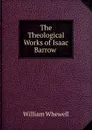 The Theological Works of Isaac Barrow . - William Whewell