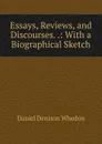 Essays, Reviews, and Discourses. .: With a Biographical Sketch - Daniel Denison Whedon