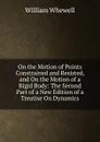 On the Motion of Points Constrained and Resisted, and On the Motion of a Rigid Body: The Second Part of a New Edition of a Treatise On Dynamics - William Whewell