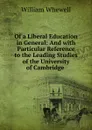 Of a Liberal Education in General: And with Particular Reference to the Leading Studies of the University of Cambridge . - William Whewell