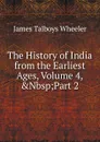 The History of India from the Earliest Ages, Volume 4,.Nbsp;Part 2 - James Talboys Wheeler