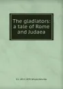 The gladiators: a tale of Rome and Judaea - George John Whyte-Melville