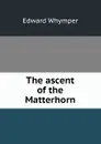 The ascent of the Matterhorn - Edward Whymper