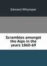 Scrambles amongst the Alps in the years 1860-69 - Edward Whymper