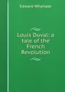 Louis Duval: a tale of the French Revolution - Edward Whymper