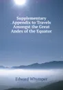 Supplementary Appendix to Travels Amongst the Great Andes of the Equator - Edward Whymper