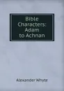 Bible Characters: Adam to Achnan - Alexander Whyte