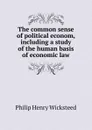 The common sense of political econom, including a study of the human basis of economic law - Philip Henry Wicksteed