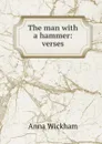 The man with a hammer: verses - Anna Wickham