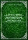 A History of Education in Pennsylvania, Private and Public, Elementary and Higher: From the Time the Swedes Settled On the Delaware to the Present Day - James Pyle Wickersham