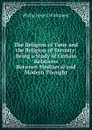 The Religion of Time and the Religion of Eternity: Being a Study of Certain Relations Between Mediaeval and Modern Thought - Philip Henry Wicksteed