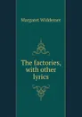 The factories, with other lyrics - Margaret Widdemer