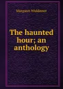 The haunted hour; an anthology - Margaret Widdemer