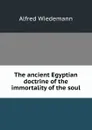 The ancient Egyptian doctrine of the immortality of the soul - Alfred Wiedemann