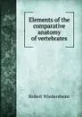 Elements of the comparative anatomy of vertebrates - Robert Wiedersheim