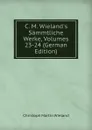C. M. Wieland.s Sammtliche Werke, Volumes 23-24 (German Edition) - C.M. Wieland
