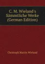 C. M. Wieland.s Sammtliche Werke (German Edition) - C.M. Wieland