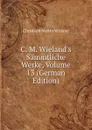 C. M. Wieland.s Sammtliche Werke, Volume 13 (German Edition) - C.M. Wieland