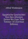 Agyptische Geschichte: Von Den Altesten Zeiten Bis Zum Tode Tutmes. III (German Edition) - Alfred Wiedemann
