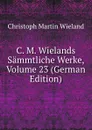 C. M. Wielands Sammtliche Werke, Volume 23 (German Edition) - C.M. Wieland