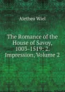 The Romance of the House of Savoy, 1003-1519: 2. Impression, Volume 2 - Alethea Wiel