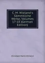 C. M. Wieland.s Sammtliche Werke, Volumes 17-18 (German Edition) - C.M. Wieland