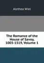 The Romance of the House of Savoy, 1003-1519, Volume 1 - Alethea Wiel