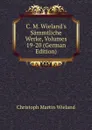 C. M. Wieland.s Sammtliche Werke, Volumes 19-20 (German Edition) - C.M. Wieland