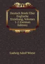 Deutsch Briefe Uber Englische Erziehung, Volumes 1-2 (German Edition) - Ludwig Adolf Wiese