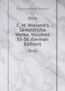 C. M. Wieland.s Sammtliche Werke, Volumes 35-36 (German Edition) - C.M. Wieland