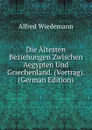 Die Altesten Beziehungen Zwischen Aegypten Und Griechenland. (Vortrag). (German Edition) - Alfred Wiedemann